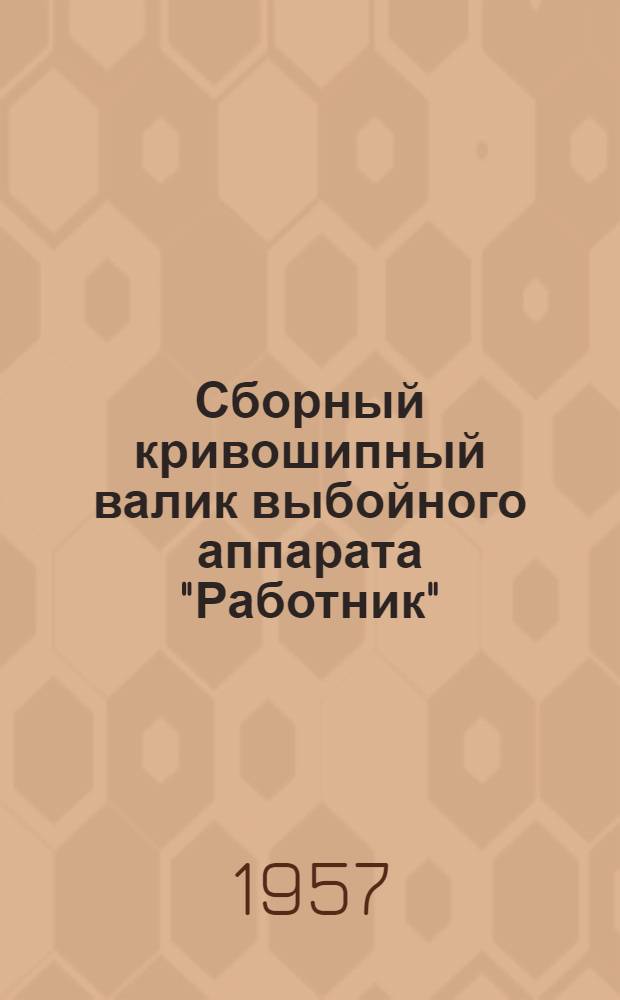 Сборный кривошипный валик выбойного аппарата "Работник" : Предложение В.И. Розенберга и А.Д. Ситникова