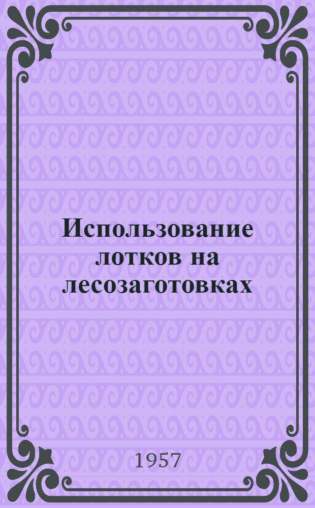 Использование лотков на лесозаготовках : (Пер. с фр. из журн. "Буа э сиери менюизерн э батиман" № 57, 18 октября 1956, с. 1292-1294) : Материал Организации Объединенных наций