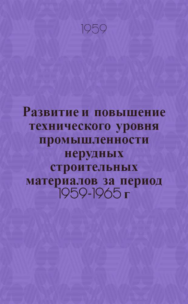 Развитие и повышение технического уровня промышленности нерудных строительных материалов за период 1959-1965 г.г. Задачи и пути повышения производительности труда и снижения себестоимости продукции