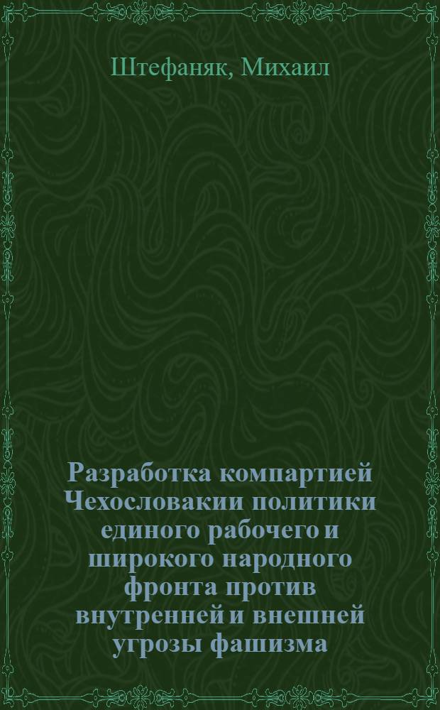 Разработка компартией Чехословакии политики единого рабочего и широкого народного фронта против внутренней и внешней угрозы фашизма (1933-1936 гг.) : Автореферат дис. на соискание учен. степени канд. ист. наук : (572)
