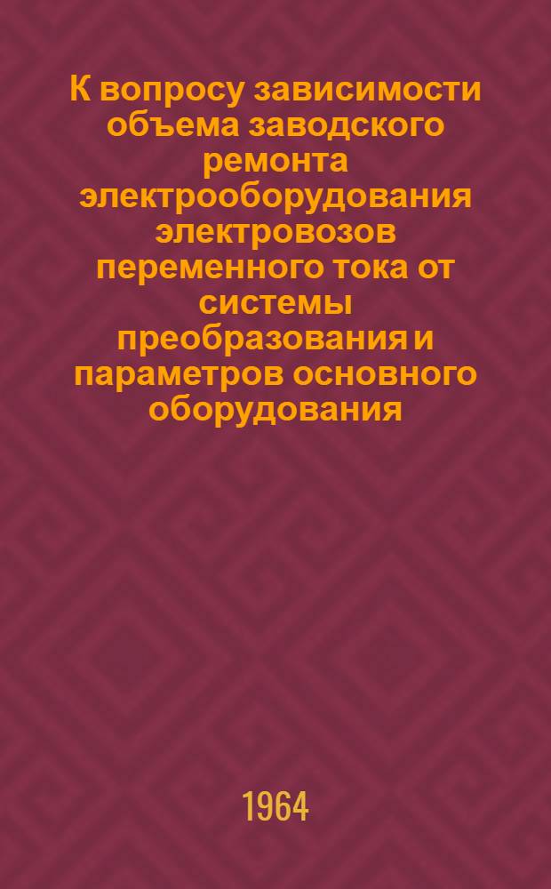 К вопросу зависимости объема заводского ремонта электрооборудования электровозов переменного тока от системы преобразования и параметров основного оборудования : Автореферат дис. на соискание учен. степени кандидата техн. наук