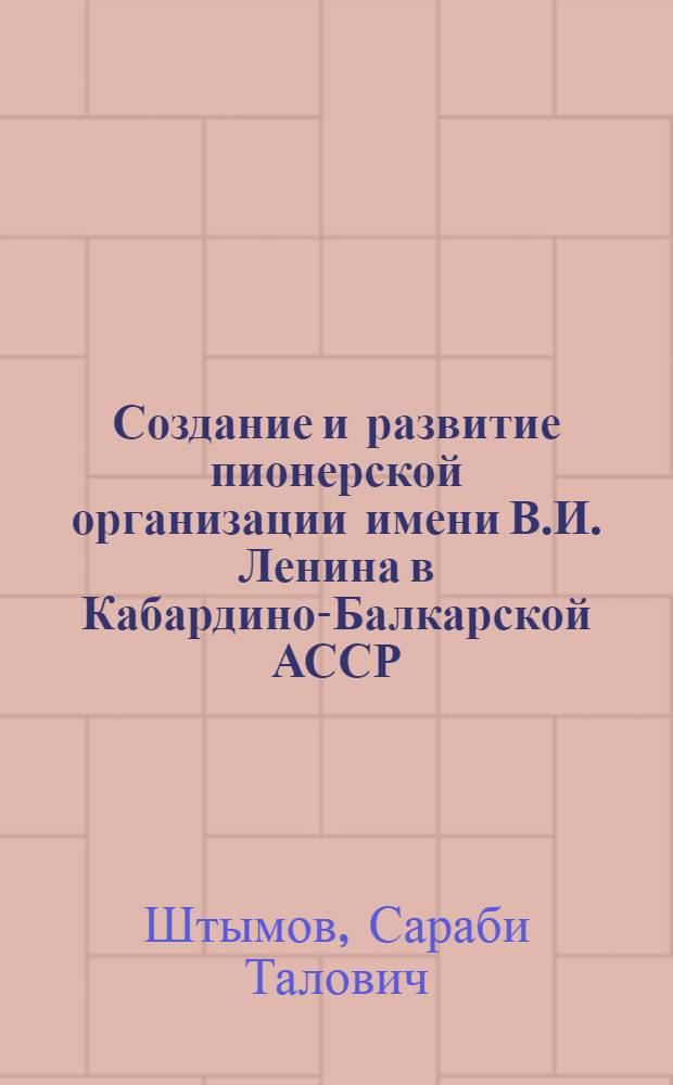 Создание и развитие пионерской организации имени В.И. Ленина в Кабардино-Балкарской АССР : Автореферат дис. на соискание учен. степени кандидата пед. наук