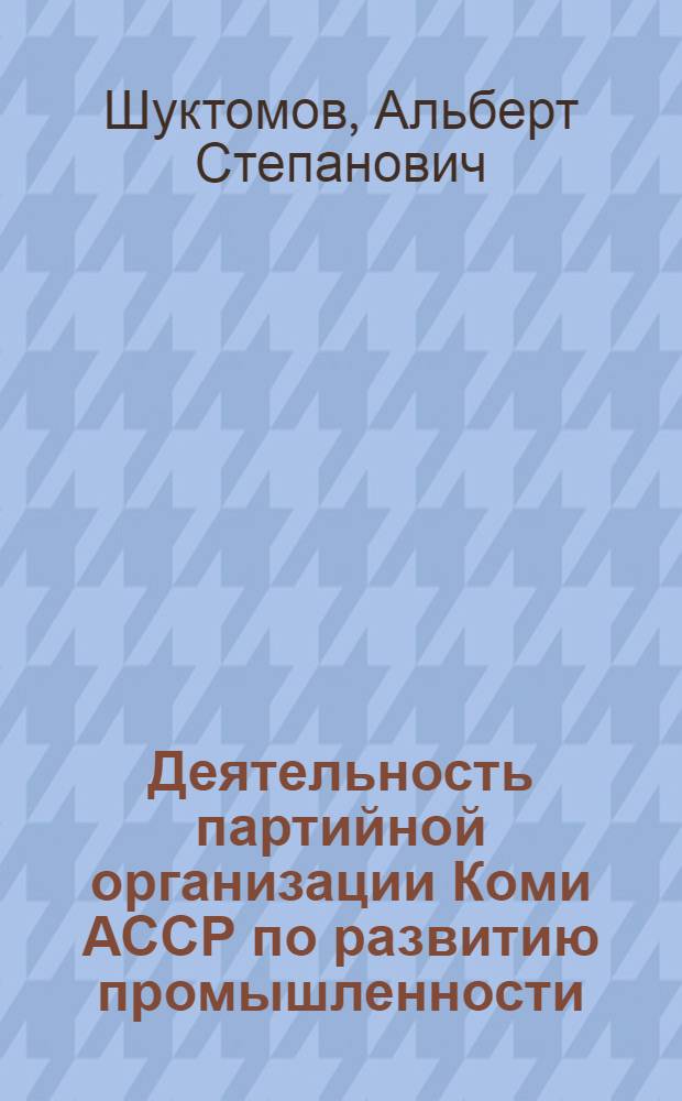 Деятельность партийной организации Коми АССР по развитию промышленности (1956-1962) : Автореферат дис. на соискание учен. степени кандидата ист. наук