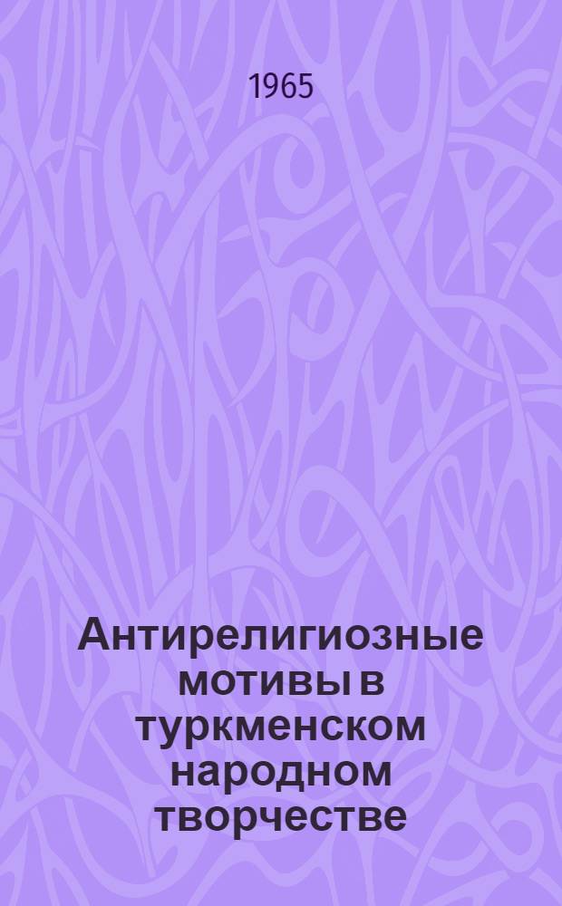 Антирелигиозные мотивы в туркменском народном творчестве : Автореферат дис. на соискание учен. степени кандидата филол. наук