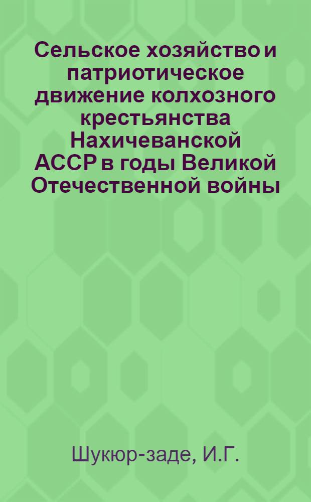 Сельское хозяйство и патриотическое движение колхозного крестьянства Нахичеванской АССР в годы Великой Отечественной войны : Автореферат дис. на соискание учен. степени кандидата ист. наук