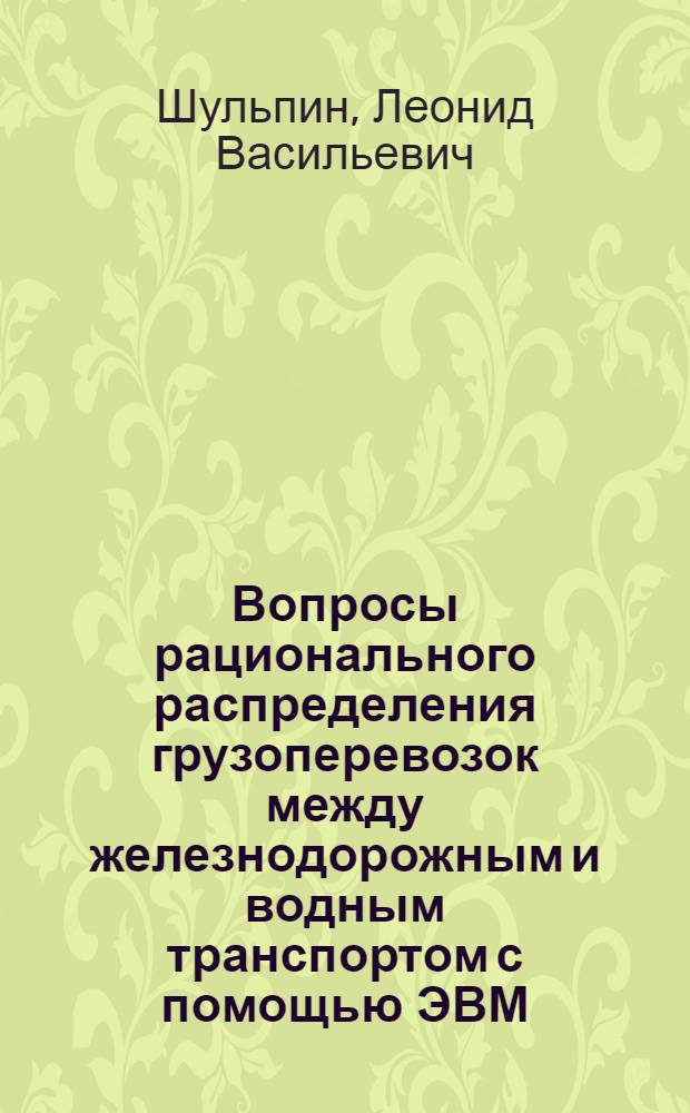 Вопросы рационального распределения грузоперевозок между железнодорожным и водным транспортом с помощью ЭВМ : (На примере Днепров. бассейна) : Автореферат дис. на соискание учен. степени канд. экон. наук