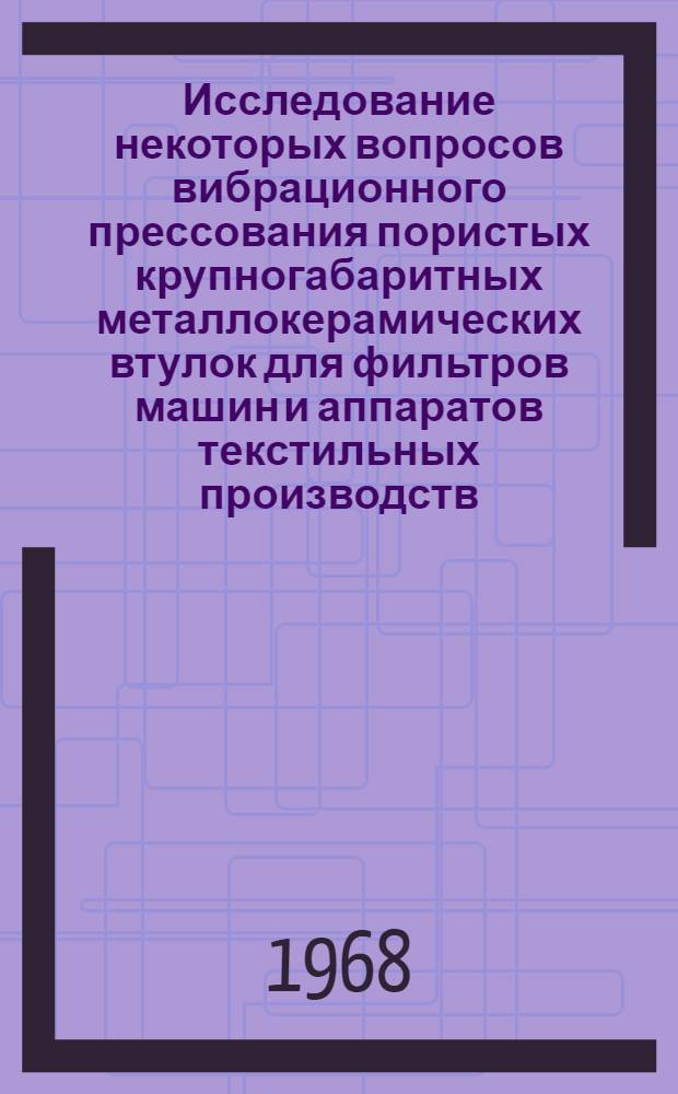 Исследование некоторых вопросов вибрационного прессования пористых крупногабаритных металлокерамических втулок для фильтров машин и аппаратов текстильных производств : Автореферат дис. на соискание учен. степени канд. техн. наук : (164)