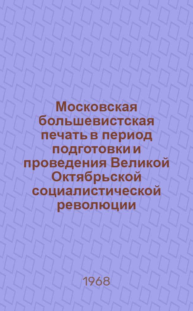Московская большевистская печать в период подготовки и проведения Великой Октябрьской социалистической революции (март-октябрь 1917 г.) : Автореферат дис. на соискание учен. степени канд. ист. наук