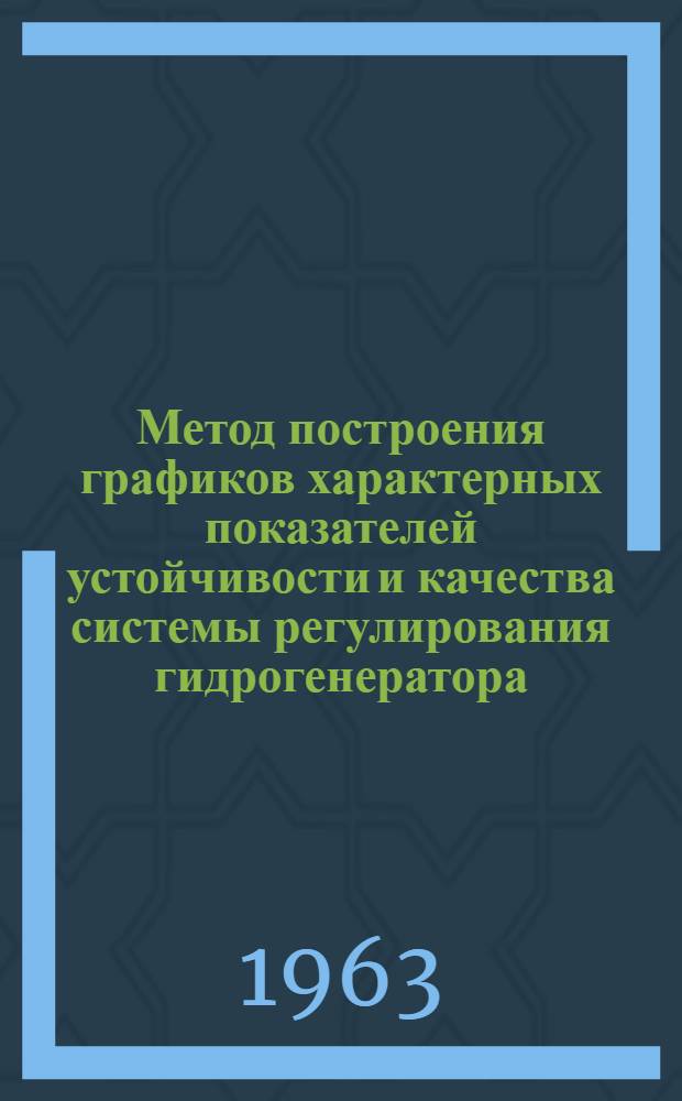 Метод построения графиков характерных показателей устойчивости и качества системы регулирования гидрогенератора : Доклад, представл. на Второй Междунар. конгресс ИФАК. г. Базель, Швейцария. (27 авг. - 4 сент. 1963 г.)