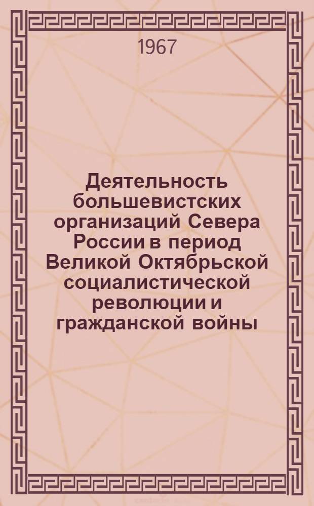 Деятельность большевистских организаций Севера России в период Великой Октябрьской социалистической революции и гражданской войны (1917-1920 гг.) : Автореферат дис. на соискание учен. степени д-ра ист. наук