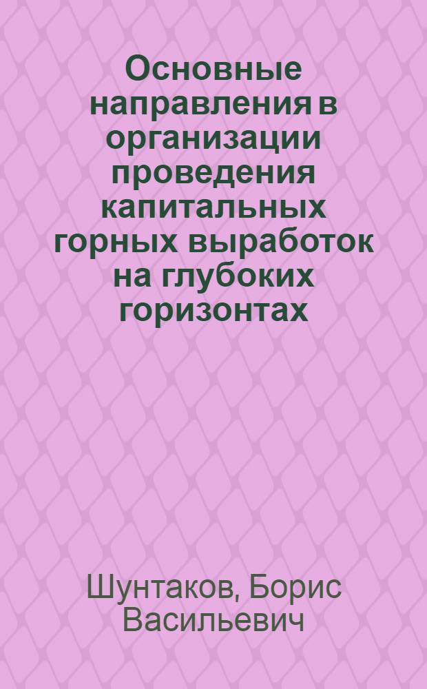 Основные направления в организации проведения капитальных горных выработок на глубоких горизонтах : Доклад на Науч.-техн. совете Комитета