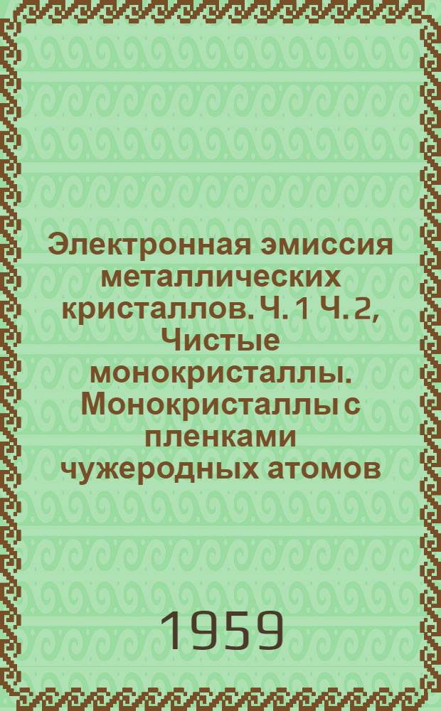Электронная эмиссия металлических кристаллов. Ч. 1 Ч. 2, Чистые монокристаллы. Монокристаллы с пленками чужеродных атомов : Автореферат дис., представл. на соискание учен. степени доктора физ.-мат. наук