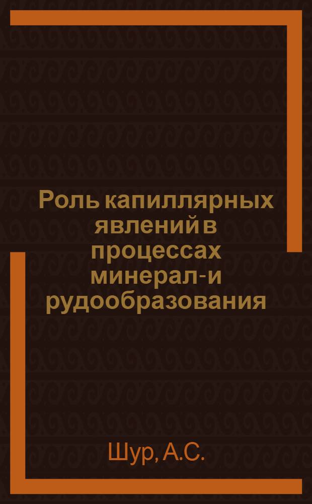 Роль капиллярных явлений в процессах минерало- и рудообразования : Автореф. дис. на соиск. учен. степени д-ра геол.-минерал. наук