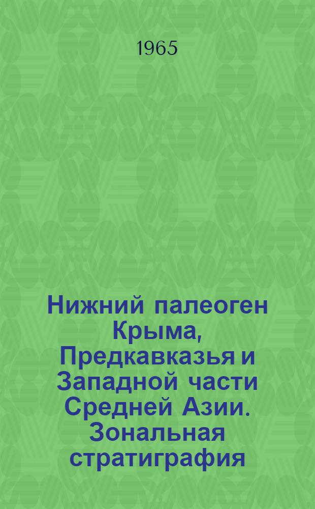 Нижний палеоген Крыма, Предкавказья и Западной части Средней Азии. Зональная стратиграфия, фораминиферы, палеография : Автореферат дис. на соискание учен. степени доктора геол.-минералогич. наук