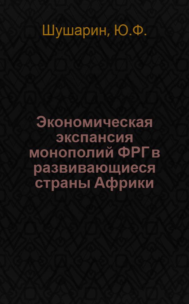 Экономическая экспансия монополий ФРГ в развивающиеся страны Африки : Автореферат дис. на соискание учен. степени канд. экон. наук