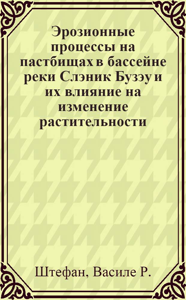 Эрозионные процессы на пастбищах в бассейне реки Слэник Бузэу и их влияние на изменение растительности : Автореферат дис. на соискание учен. степени кандидата с.-х. наук