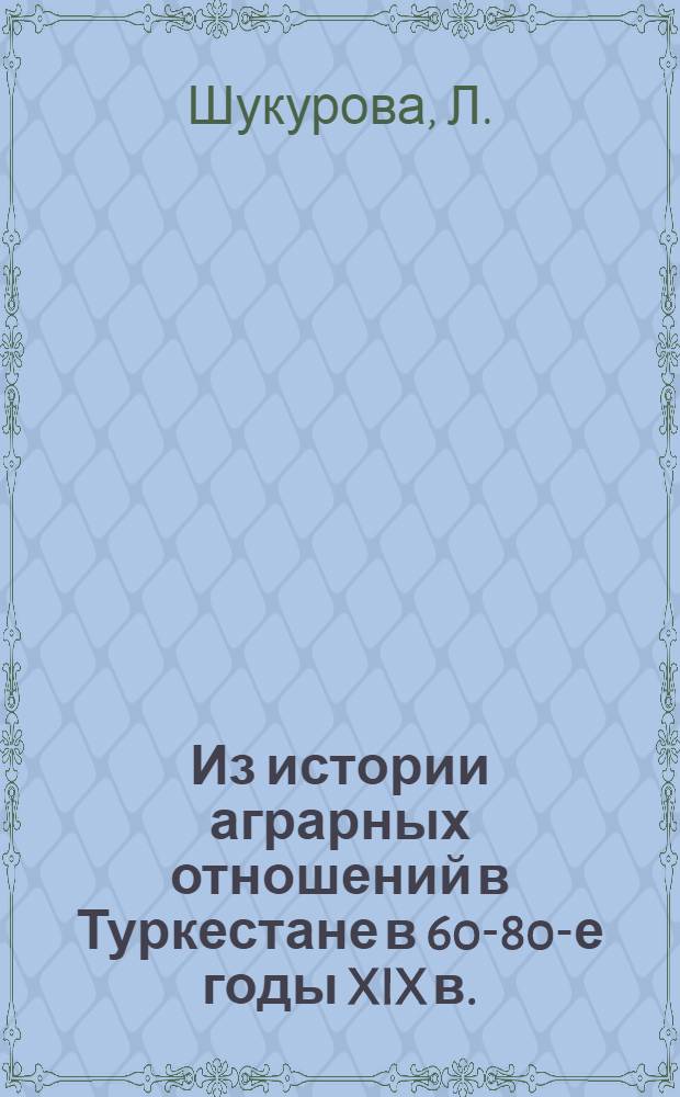 Из истории аграрных отношений в Туркестане в 60-80-е годы XIX в. : (Поземельно-налоговая политика царизма в крае) : Автореферат дис. на соискание учен. степени кандидата ист. наук