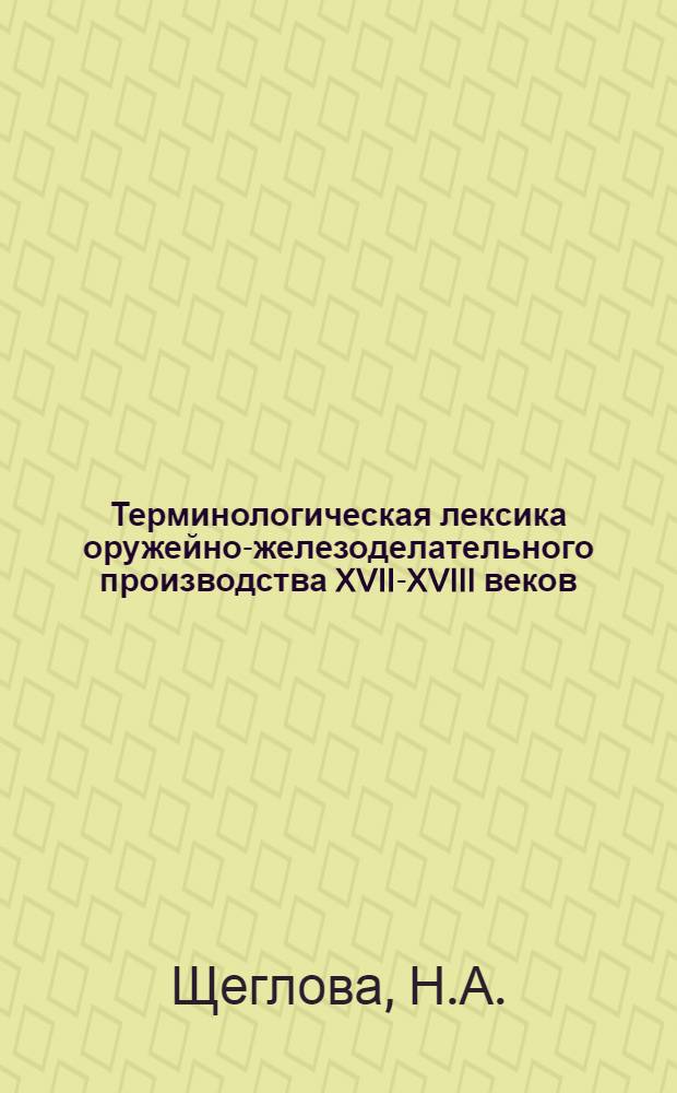 Терминологическая лексика оружейно-железоделательного производства XVII-XVIII веков : (По материалам памятников письменности Тул. края) : Автореферат дис. на соискание учен. степени кандидата филол. наук