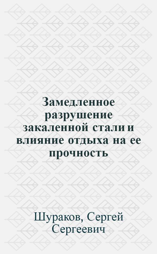 Замедленное разрушение закаленной стали и влияние отдыха на ее прочность : Автореферат дис. на соискание учен. степени доктора техн. наук