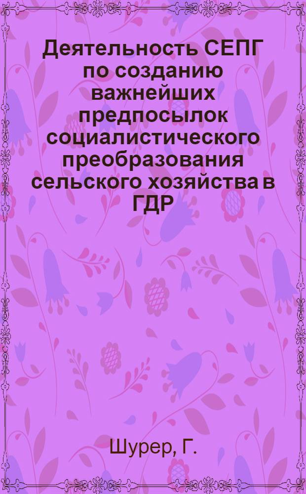 Деятельность СЕПГ по созданию важнейших предпосылок социалистического преобразования сельского хозяйства в ГДР (1945-1952 гг.) : Автореферат дис. на соискание учен. степени кандидата ист. наук