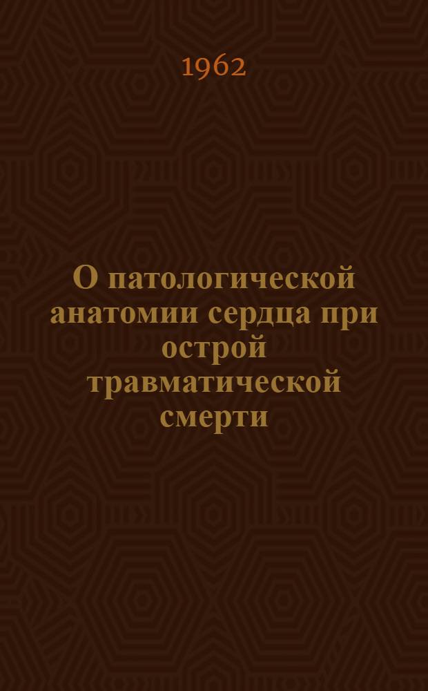 О патологической анатомии сердца при острой травматической смерти : Автореферат дис. на соискание учен. степени кандидата мед. наук