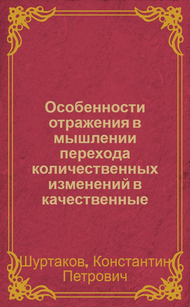 Особенности отражения в мышлении перехода количественных изменений в качественные : Автореферат дис. на соискание учен. степени кандидата филос. наук