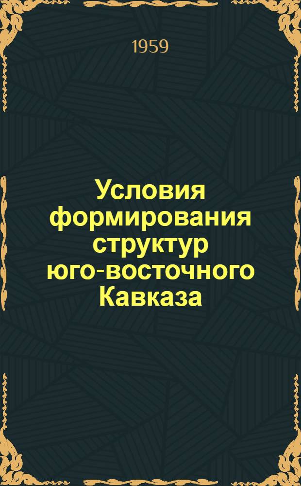 Условия формирования структур юго-восточного Кавказа : Автореферат дис. на соискание учен. степени кандидата геол.-минералогич. наук