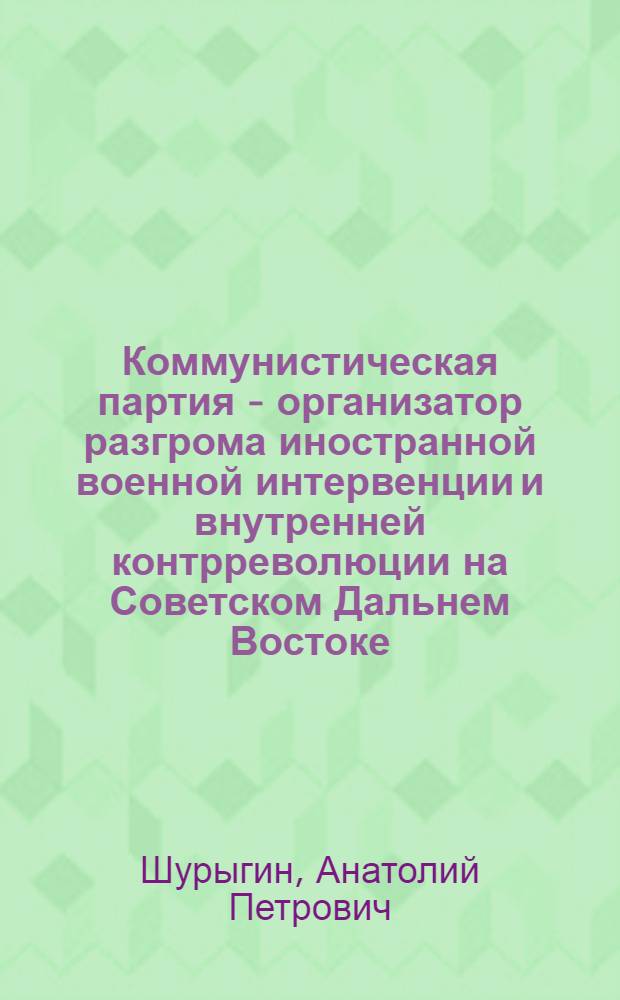Коммунистическая партия - организатор разгрома иностранной военной интервенции и внутренней контрреволюции на Советском Дальнем Востоке (1918-1922 гг.)