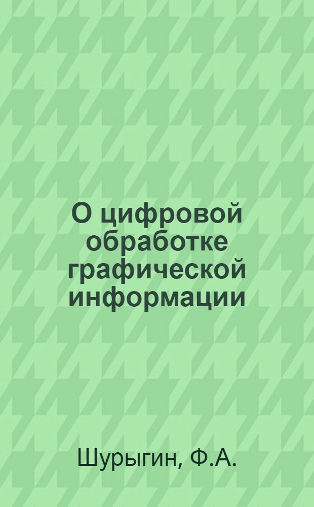 О цифровой обработке графической информации : (Элементы изографии)