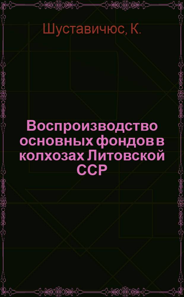 Воспроизводство основных фондов в колхозах Литовской ССР : Автореферат дис. на соискание учен. степени канд. экон. наук
