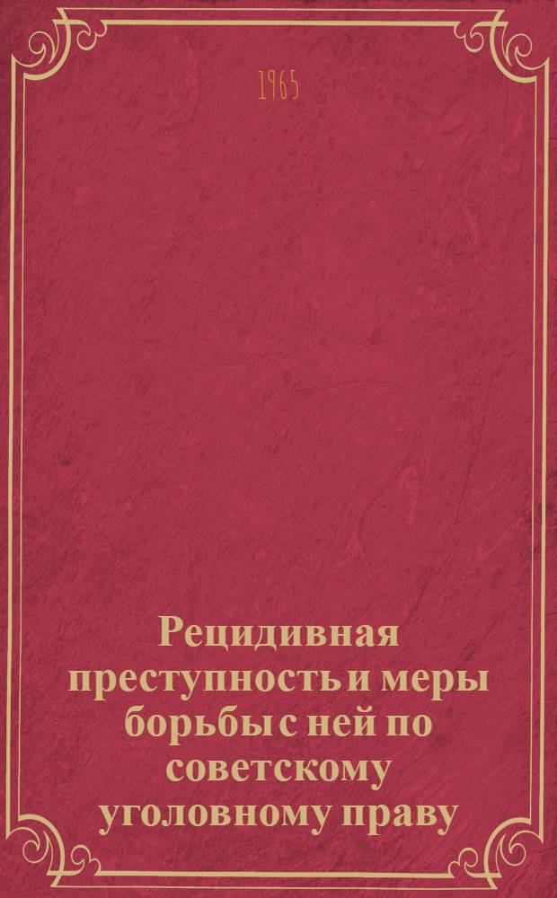 Рецидивная преступность и меры борьбы с ней по советскому уголовному праву : (Основные вопросы применения законодательства) : Автореферат дис. на соискание учен. степени кандидата юрид. наук
