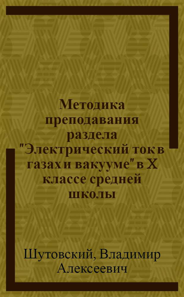 Методика преподавания раздела "Электрический ток в газах и вакууме" в X классе средней школы : Автореферат дис., представл. на соискание учен. степени кандидата пед. наук по специальности методика физики