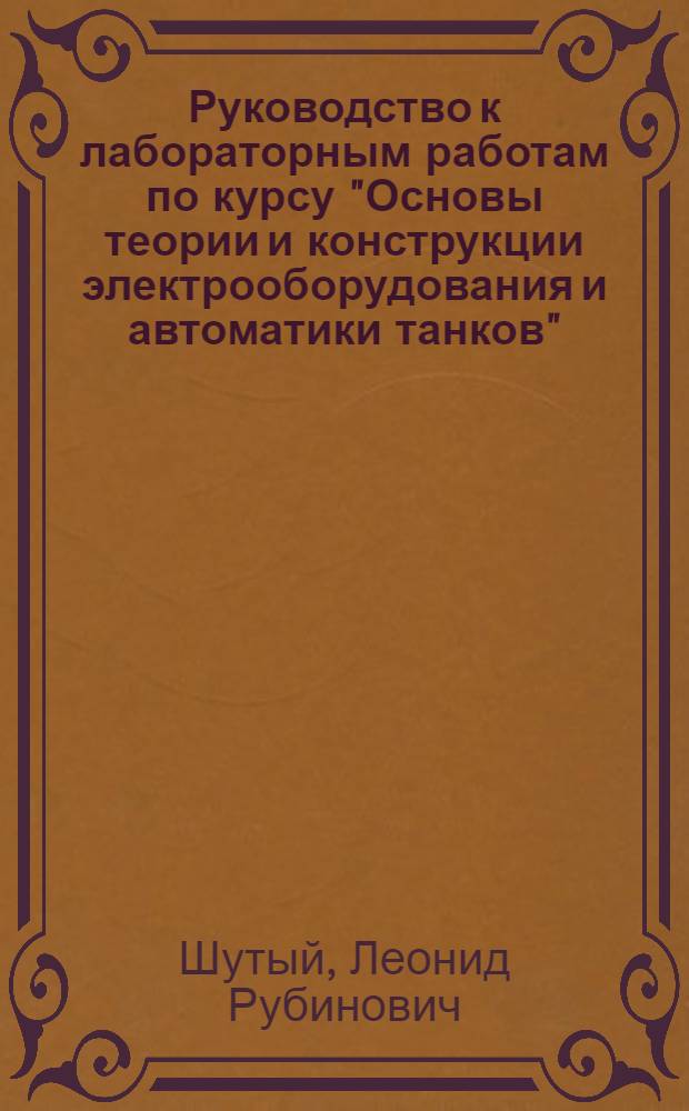 Руководство к лабораторным работам по курсу "Основы теории и конструкции электрооборудования и автоматики танков" : (Для фак. № 1)