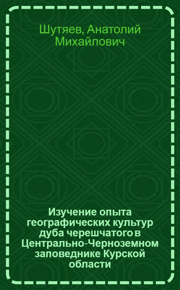 Изучение опыта географических культур дуба черешчатого в Центрально-Черноземном заповеднике Курской области : Автореферат дис. на соискание учен. степени кандидата с.-х. наук