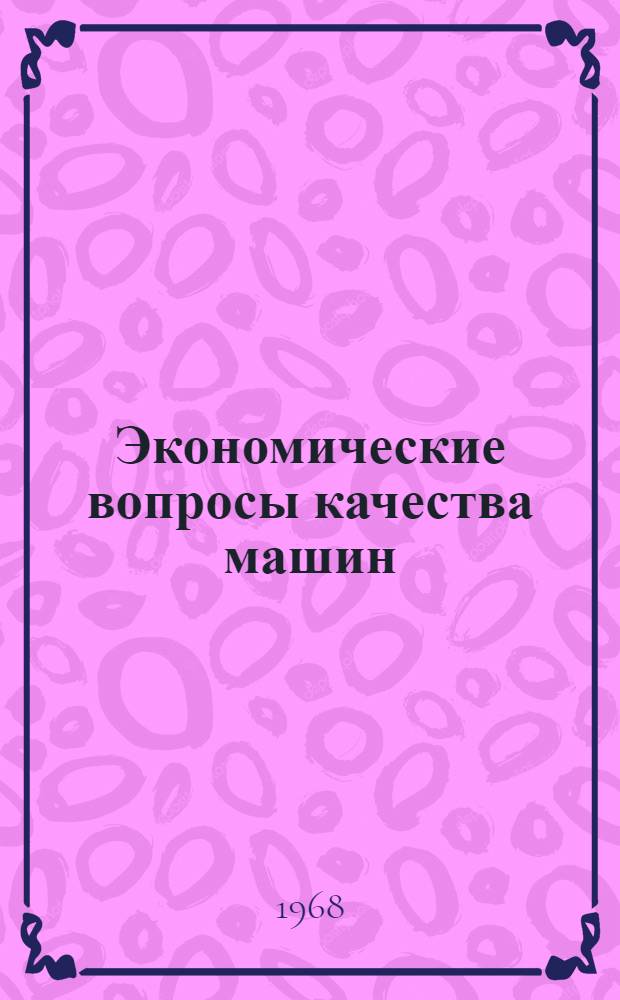 Экономические вопросы качества машин : Доклад, обобщающий опубл. работы, представл. на соискание учен. степ. д-ра экон. наук