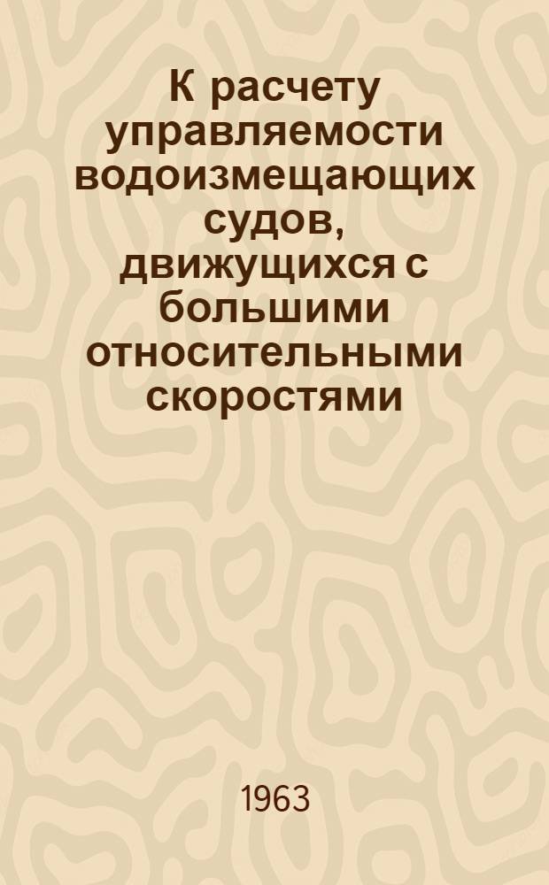 К расчету управляемости водоизмещающих судов, движущихся с большими относительными скоростями : Автореферат дис. на соискание учен. степени кандидата техн. наук