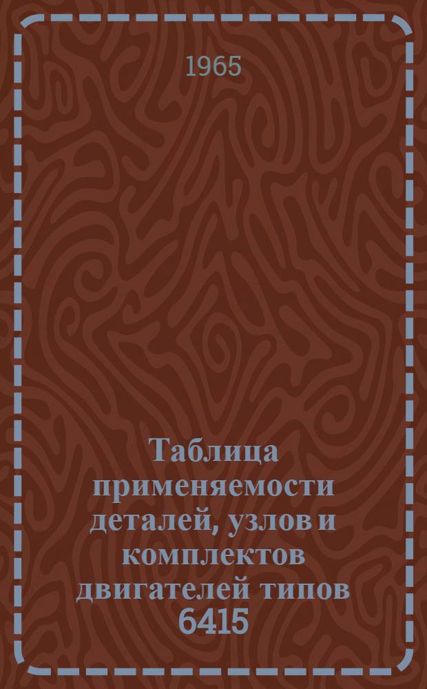 Таблица применяемости деталей, узлов и комплектов двигателей типов 6415/18 (У1, Д6 и У2, Д6), 12415/18 (В2)