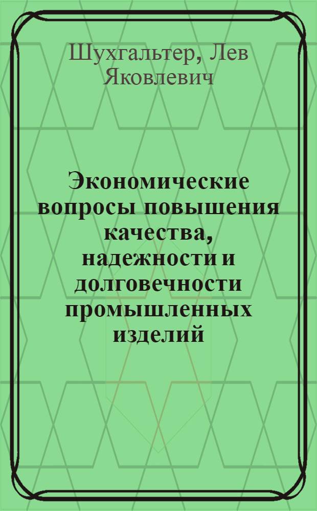 Экономические вопросы повышения качества, надежности и долговечности промышленных изделий : Лекция, прочит. 18 янв. 1966 г. на курсах повышения квалификации директоров и гл. инженеров пром. предприятий г. Москвы