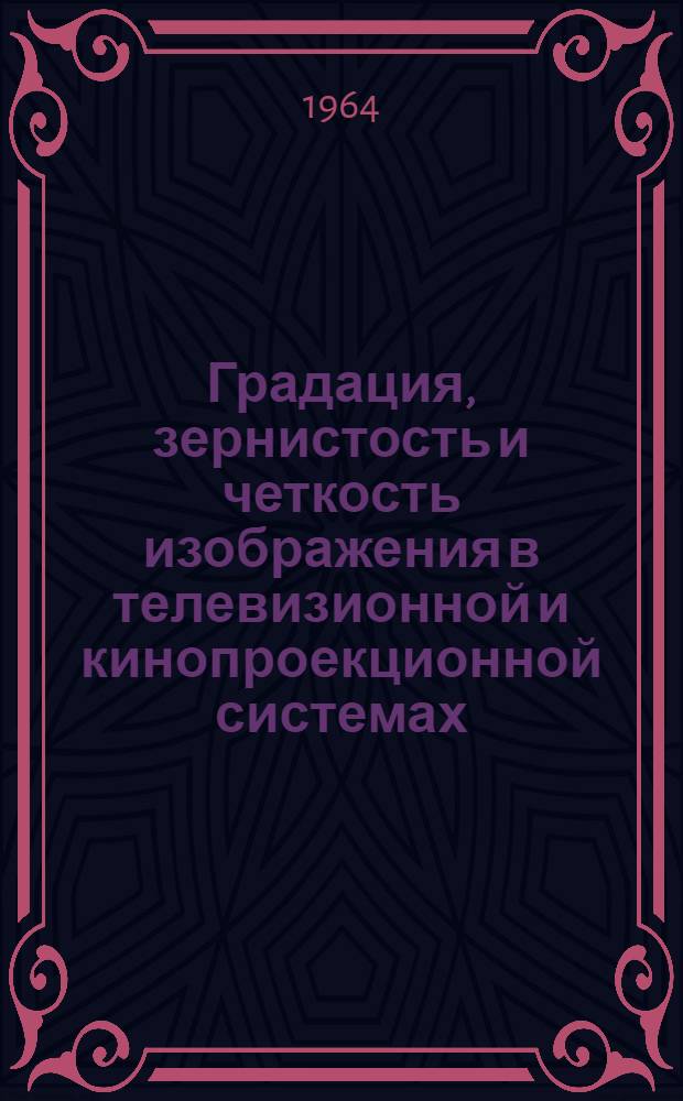 Градация, зернистость и четкость изображения в телевизионной и кинопроекционной системах : Ч. 2-. Ч. 2 : Зернистая структура кинопроекционных изображений