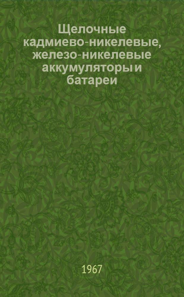 Щелочные кадмиево-никелевые, железо-никелевые аккумуляторы и батареи : Инструкция по уходу и эксплуатации