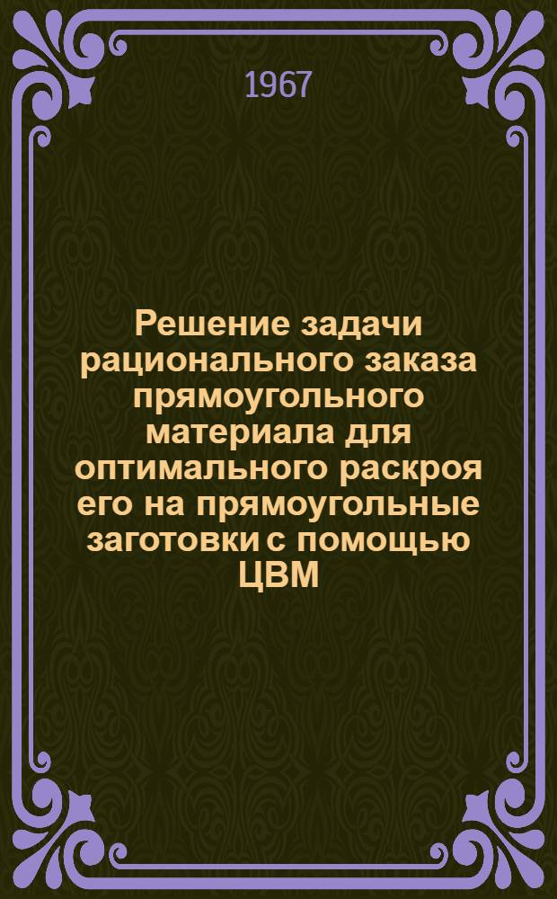 Решение задачи рационального заказа прямоугольного материала для оптимального раскроя его на прямоугольные заготовки с помощью ЦВМ