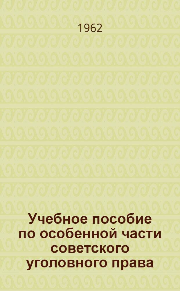 Учебное пособие по особенной части советского уголовного права : Для студентов стационара, вечернего и заоч. фак