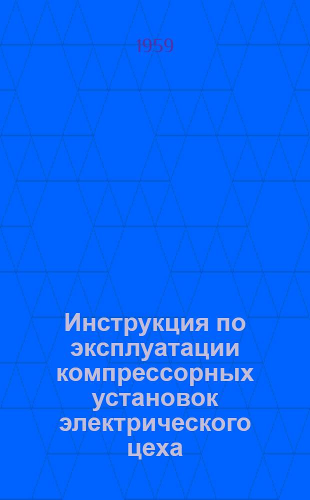 Инструкция по эксплуатации компрессорных установок электрического цеха : Утв. 9/V 1959 г.