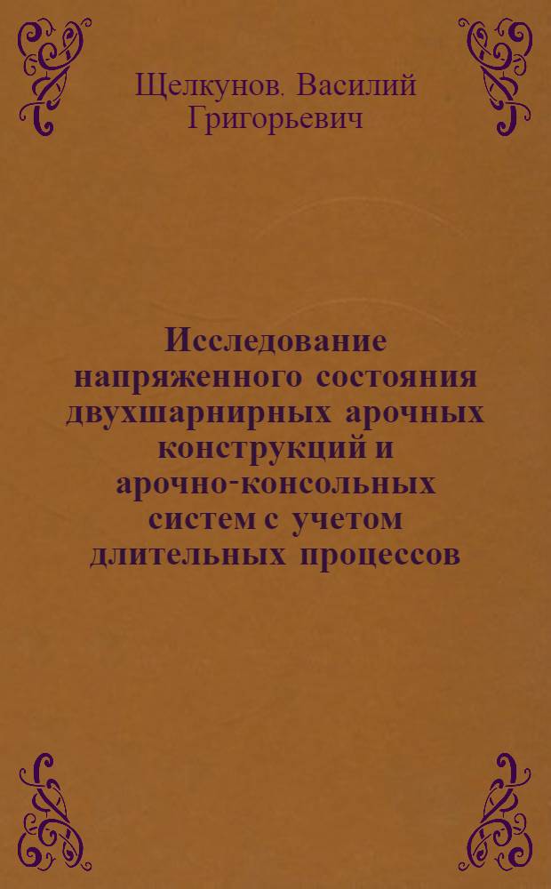 Исследование напряженного состояния двухшарнирных арочных конструкций и арочно-консольных систем с учетом длительных процессов : Автореферат дис. на соискание учен. степени канд. техн. наук