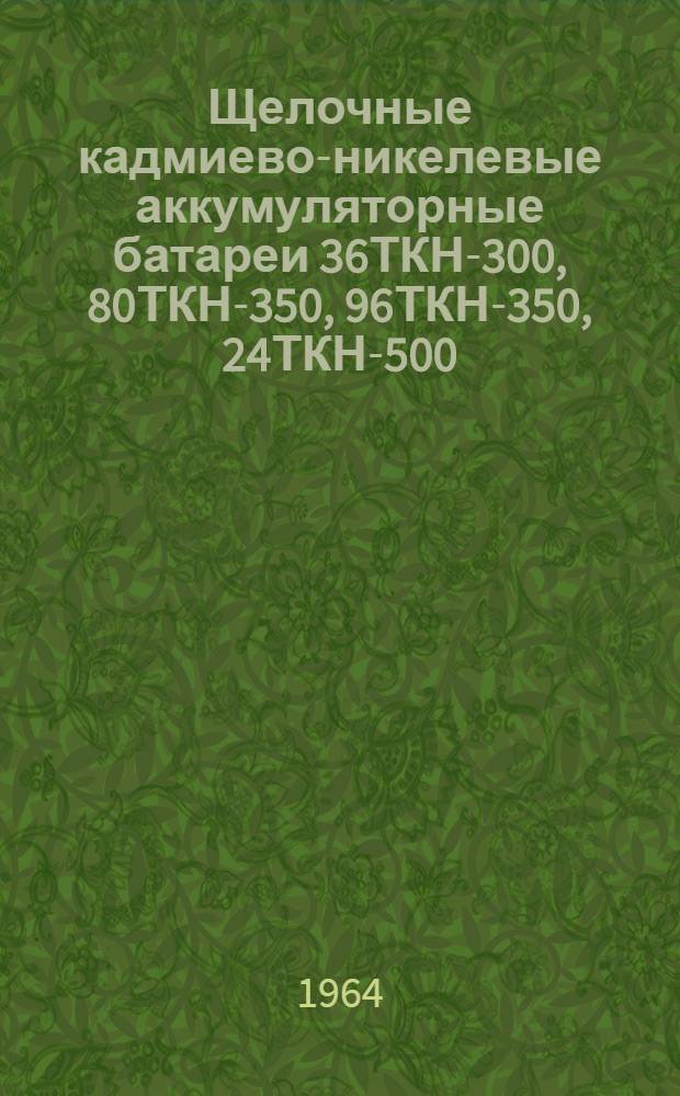 Щелочные кадмиево-никелевые аккумуляторные батареи 36ТКН-300, 80ТКН-350, 96ТКН-350, 24ТКН-500, 26ТКН-300В