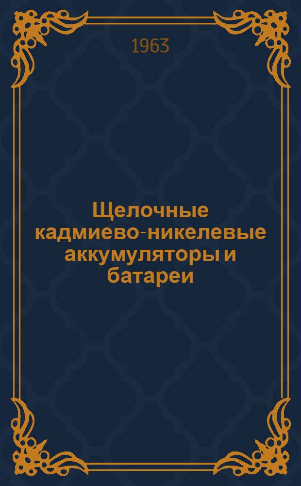 Щелочные кадмиево-никелевые аккумуляторы и батареи : Инструкция по уходу и эксплуатации