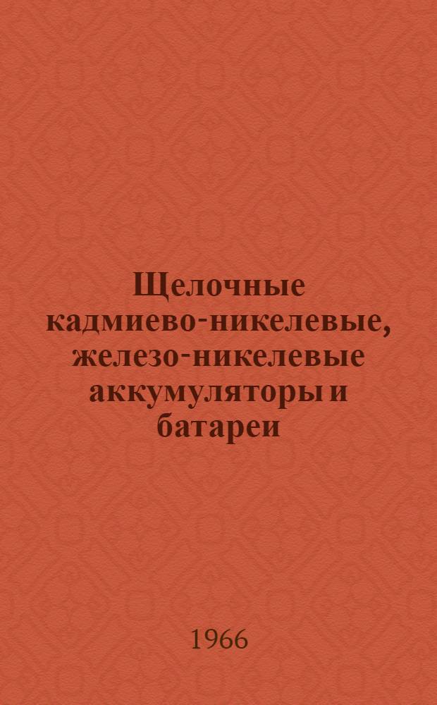 Щелочные кадмиево-никелевые, железо-никелевые аккумуляторы и батареи : Инструкция по уходу и эксплуатации
