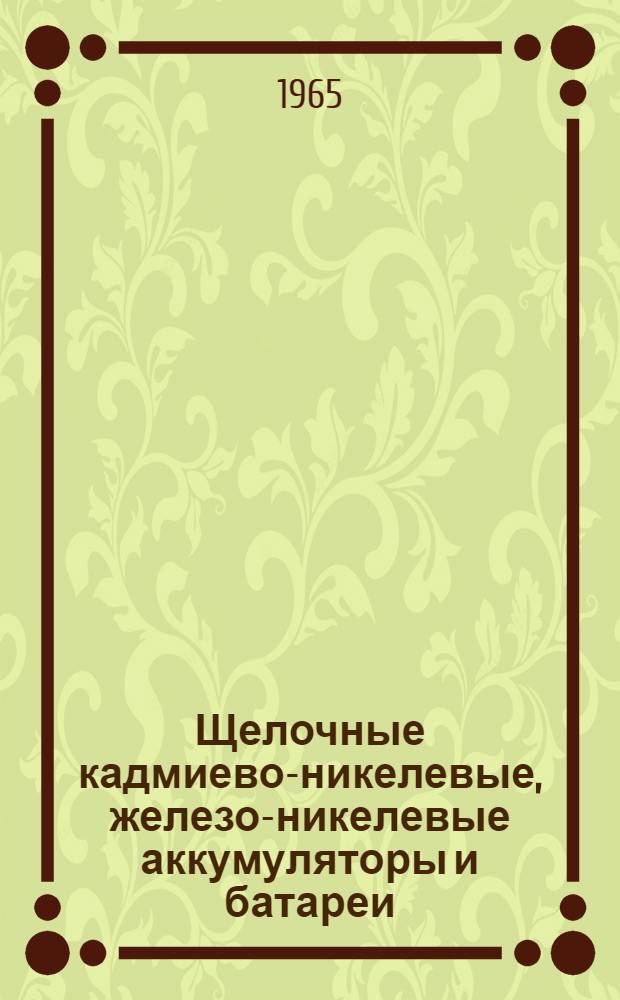 Щелочные кадмиево-никелевые, железо-никелевые аккумуляторы и батареи : Инструкция по уходу и эксплуатации