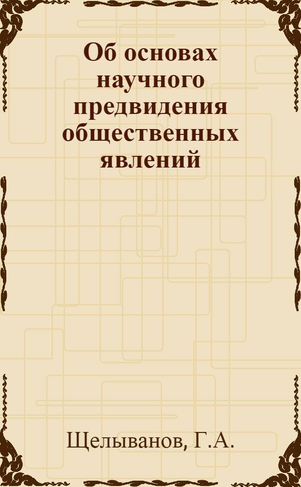 Об основах научного предвидения общественных явлений : Автореферат дис. на соискание учен. степени канд. филос. наук