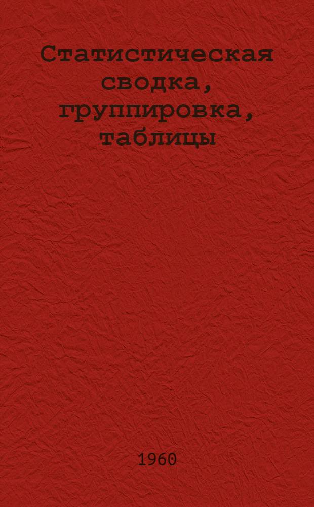 Статистическая сводка, группировка, таблицы : (Метод. пособие)